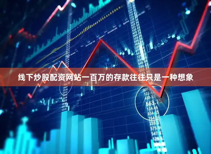 线下炒股配资网站一百万的存款往往只是一种想象