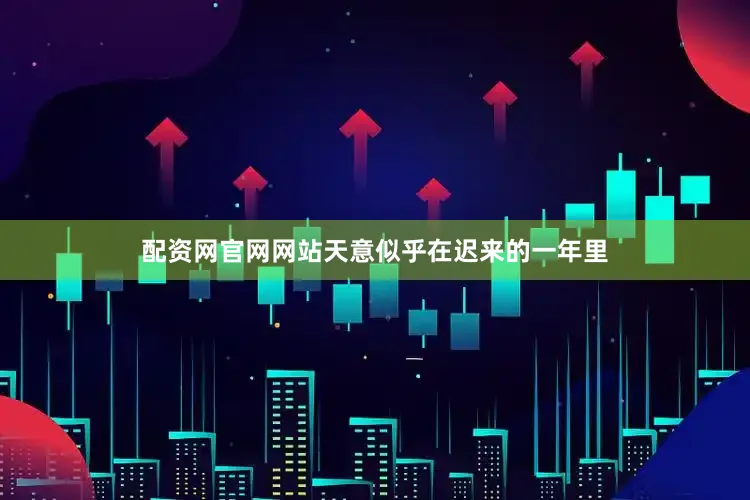 配资网官网网站天意似乎在迟来的一年里