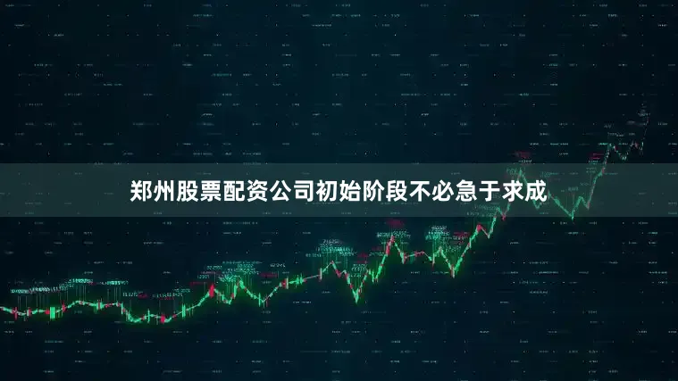 郑州股票配资公司初始阶段不必急于求成