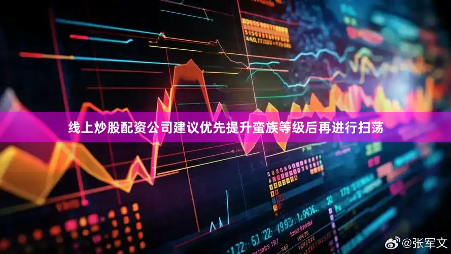 线上炒股配资公司建议优先提升蛮族等级后再进行扫荡