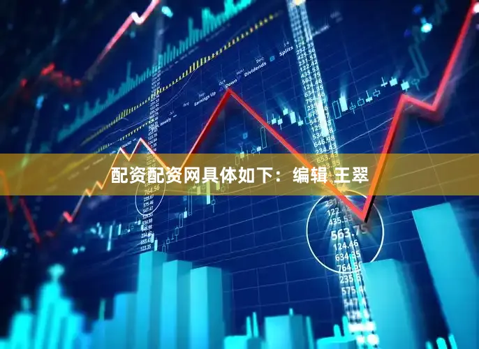 配资配资网具体如下：编辑 王翠