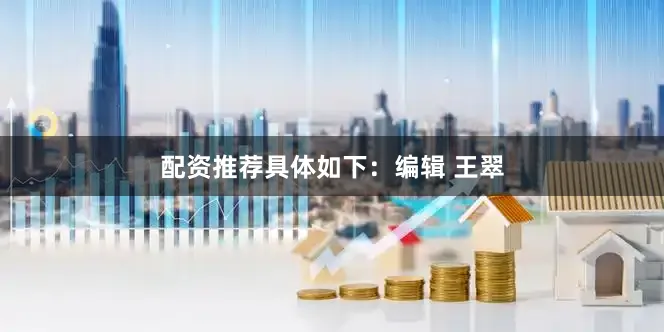 配资推荐具体如下：编辑 王翠