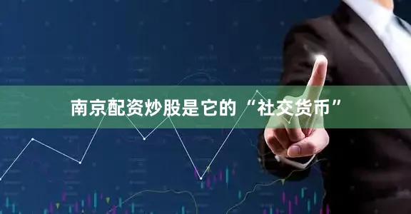 南京配资炒股是它的 “社交货币”