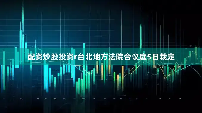 配资炒股投资r台北地方法院合议庭5日裁定