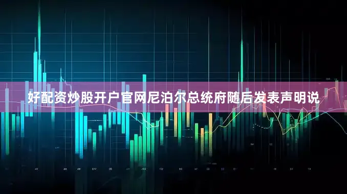 好配资炒股开户官网尼泊尔总统府随后发表声明说