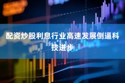 配资炒股利息行业高速发展倒逼科技进步