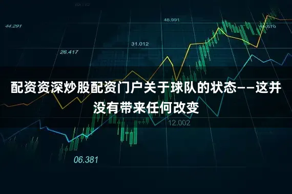 配资资深炒股配资门户关于球队的状态——这并没有带来任何改变