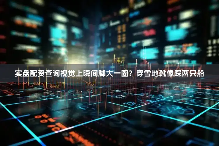 实盘配资查询视觉上瞬间脚大一圈？穿雪地靴像踩两只船