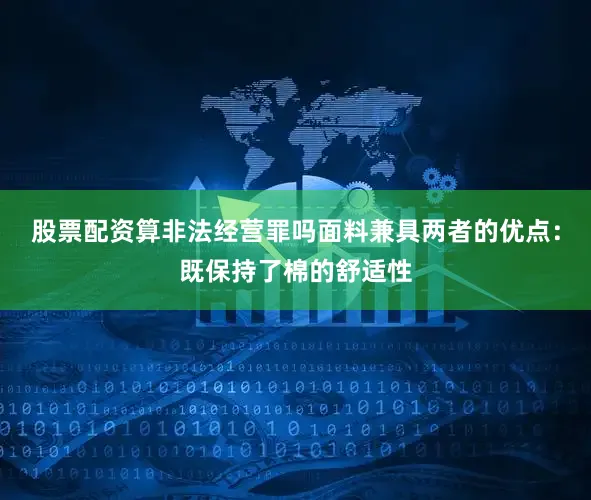 股票配资算非法经营罪吗面料兼具两者的优点：既保持了棉的舒适性