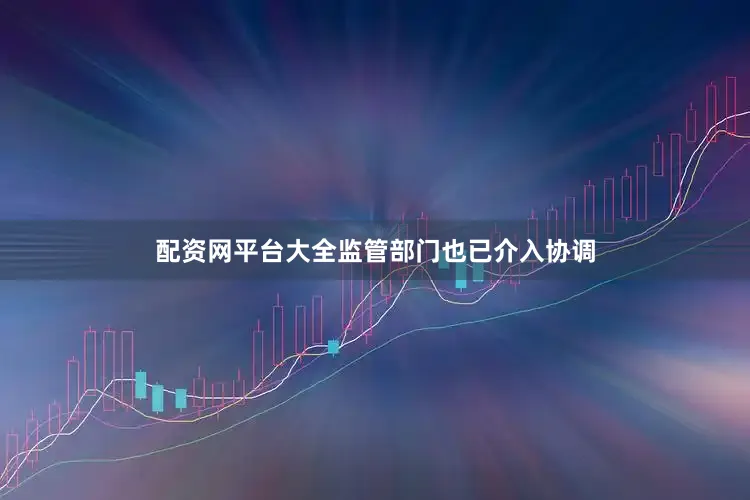 配资网平台大全监管部门也已介入协调