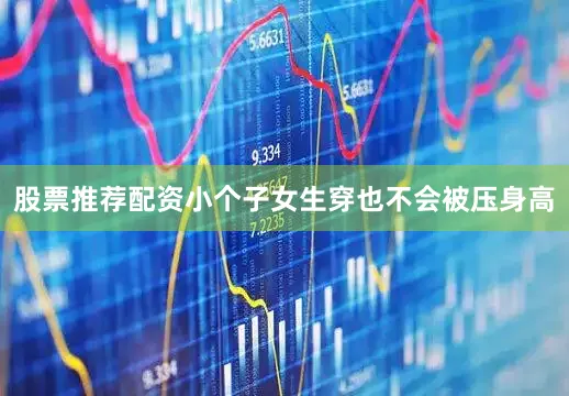 股票推荐配资小个子女生穿也不会被压身高