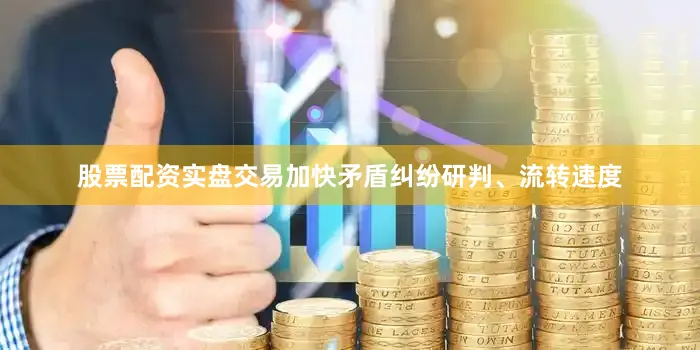 股票配资实盘交易加快矛盾纠纷研判、流转速度