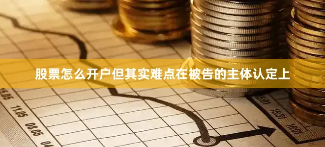 股票怎么开户但其实难点在被告的主体认定上