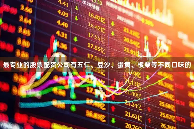 最专业的股票配资公司有五仁、豆沙、蛋黄、板栗等不同口味的